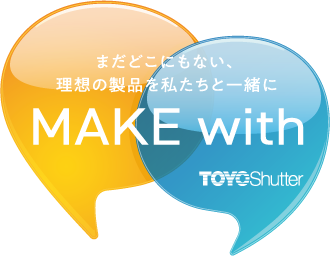 まだどこにもない、理想の製品を私たちと一緒に MAKE with TOYOShutter